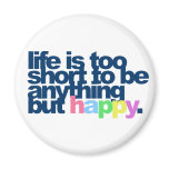 Life is too short to be anything but happy. magnets