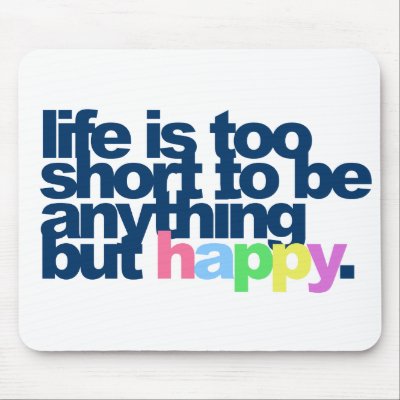 Life is too short to be anything but happy. mousepads