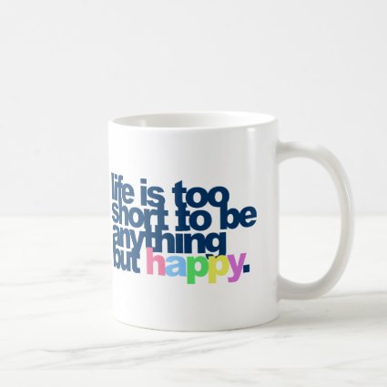 Life is too short to be anything but happy. coffee mugs