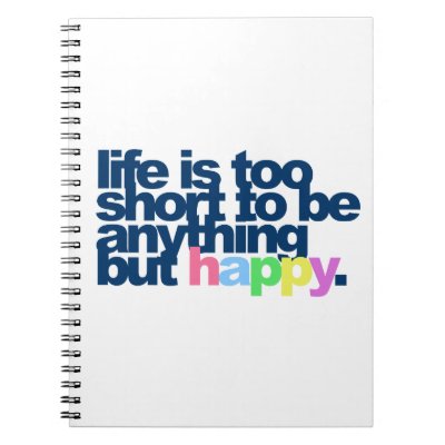 Life is too short to be anything but happy note books