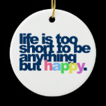 Life is too short to be anything but happy. ornament