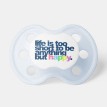 Life is too short to be anything but happy. baby pacifiers