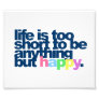 Life is too short to be anything but happy photographic print Life is too short to be anything but happy photographic print