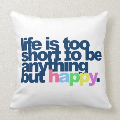 Life is too short to be anything but happy. pillow