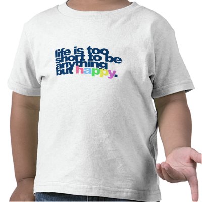 Life is too short to be anything but happy t shirt