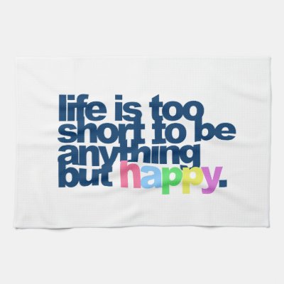 Life is too short to be anything but happy. towels