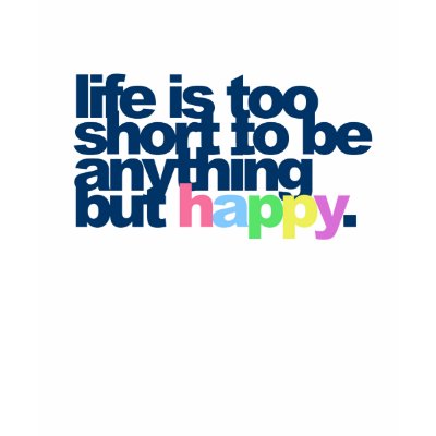 Life is too short to be anything but happy. t-shirts