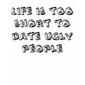 Life is too short to date ugly people t-shirts