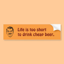 Life is too short , to drink cheap beer. bumper stickers