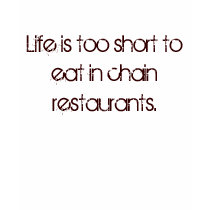 Life is too short to eat in chain restaurants. t-shirts by yoyomamma Life is too short to eat in chain restaurants. t-shirts