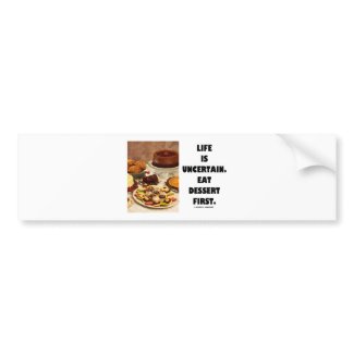 Life Is Uncertain. Eat Dessert First. (Humor) bumpersticker