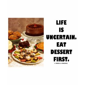 Life Is Uncertain. Eat Dessert First. (Humor) shirt