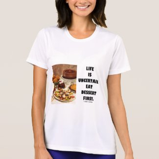 Life Is Uncertain. Eat Dessert First. (Humor) shirt
