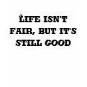 Life isn't fair, but it's still good t-shirts