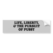 LIFE, LIBERTY, AND PURSUIT OF PUSSY T-shirt bumper stickers