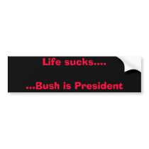 Life sucks.......Bush is President bumper stickers