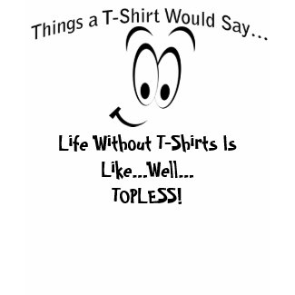 Life Without T-Shirts is Like...Light T-shirt shirt