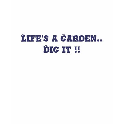 Life's a Garden.. So  Dig it !!  tee by ladyfirebird93