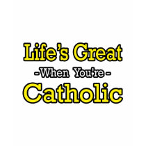 Life's Great...Catholic t-shirts