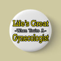 Life's Great...Gynecologist buttons by gynecologistshirts Life's Great...Gynecologist buttons