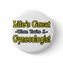 Life's Great...Gynecologist buttons by gynecologistshirts Life's Great...Gynecologist buttons