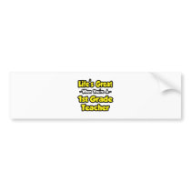 Life's Great When You're a 1st Grade Teacher bumper stickers