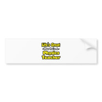 Life's Great When You're a Physics Teacher bumper stickers