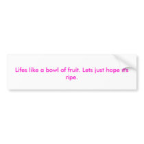 Lifes like a bowl of fruit. Lets just hope it's... bumper stickers