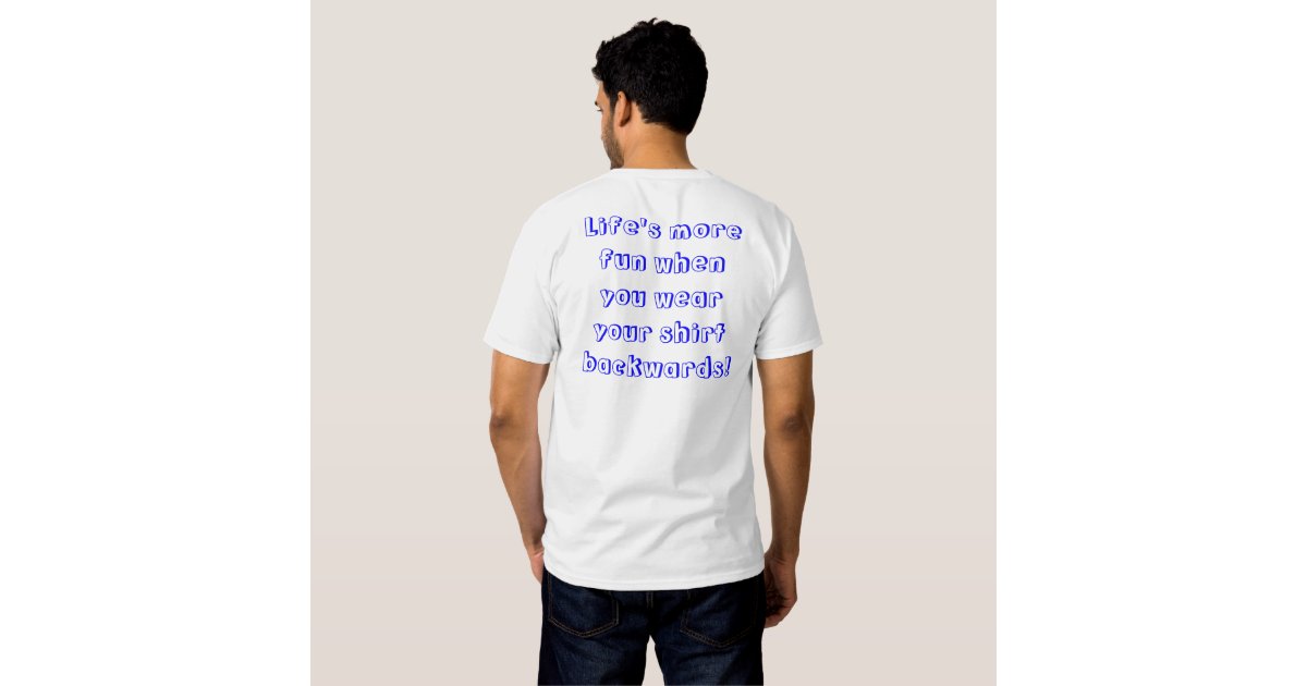 Life's more fun when you wear your shirt backwards Zazzle