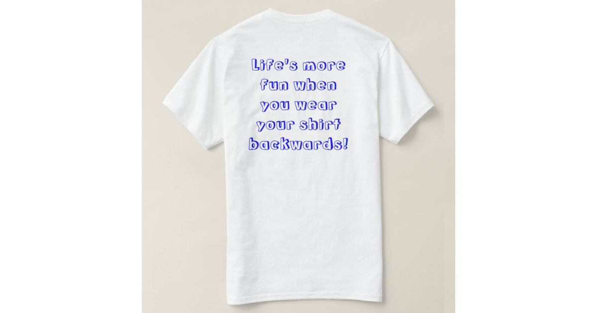 Life's more fun when you wear your shirt backwards Zazzle