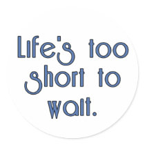 Life's Too Short to Wait. stickers