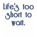 Life's Too Short to Wait. t-shirts