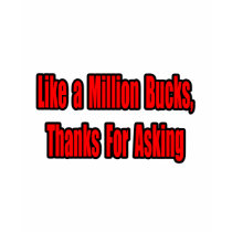 Like a Million Bucks, Thanks... t-shirts