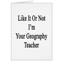 Like It Or Not I'm Your Geography Teacher Greeting Cards