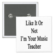 Like It Or Not I'm Your Music Teacher Buttons