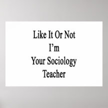 Like It Or Not I'm Your Sociology Teacher Print