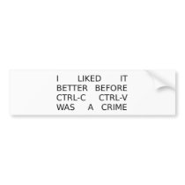 liked it better before ctrl-c ctrl-v was a crime bumper stickers