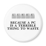 Linux, because a PC is a terrible thing to waste magnets