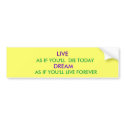 LIVE, AS IF YOU'LL  DIE TODAY, DREAM, AS IF YOU... bumper stickers