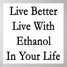 Live Better Live With Ethanol In Your Life Posters