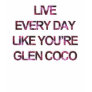 Live Every Day Like You're Glen Coco T-Shirt