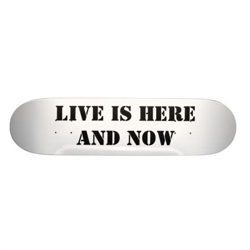 Live is here and now skateboard