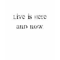 Live is here and now t-shirts