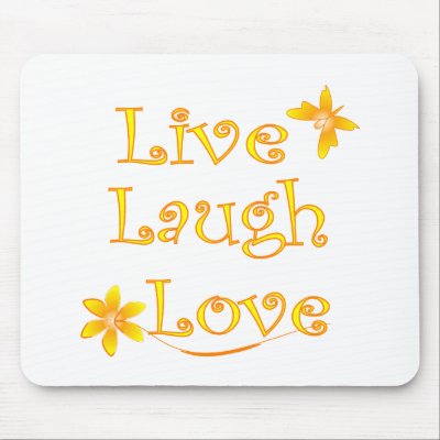 Live Laugh Love, a wonderful way to try to live your life.