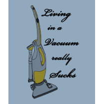 Living in a Vacuum really Sucks t-shirts