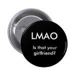 LMAO, Is that your girlfriend? Pinback Buttons