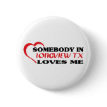 LONGVIEW TXaSomebody in Longview loves me t shirt Pins