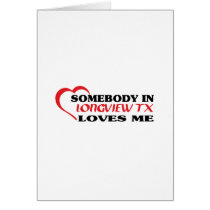 LONGVIEW TXaSomebody in Longview loves me t shirt Greeting Card