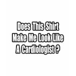 Look Like a Cardiologist? t-shirts