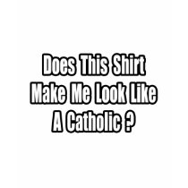 Look Like a Catholic? t-shirts